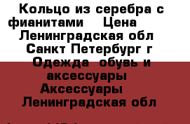 Кольцо из серебра с фианитами  › Цена ­ 300 - Ленинградская обл., Санкт-Петербург г. Одежда, обувь и аксессуары » Аксессуары   . Ленинградская обл.